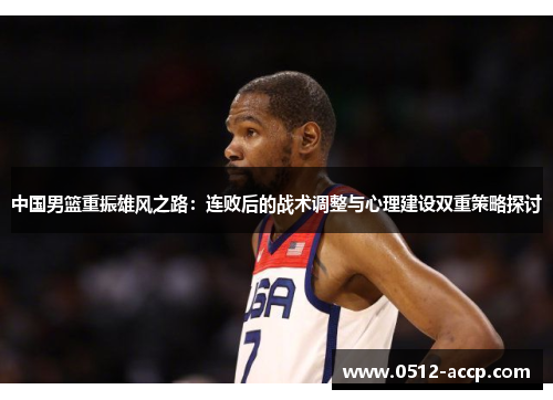 中国男篮重振雄风之路：连败后的战术调整与心理建设双重策略探讨
