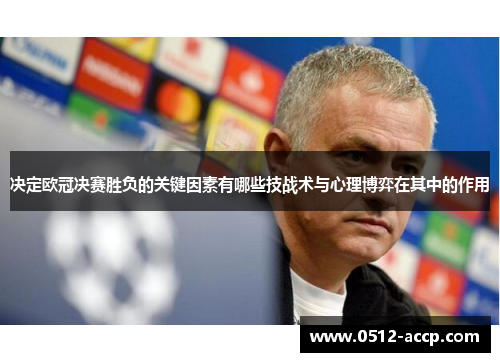 决定欧冠决赛胜负的关键因素有哪些技战术与心理博弈在其中的作用