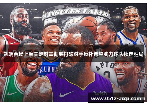 姚明赛场上演关键封盖彻底打破对手反扑希望助力球队锁定胜局