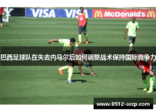 巴西足球队在失去内马尔后如何调整战术保持国际竞争力