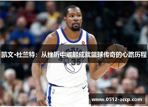 凯文·杜兰特：从挫折中崛起成就篮球传奇的心路历程