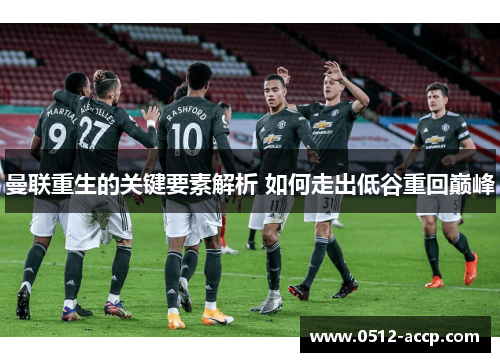曼联重生的关键要素解析 如何走出低谷重回巅峰
