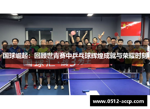 国球崛起：回顾世青赛中乒乓球辉煌成就与荣耀时刻