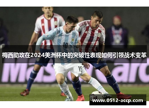 梅西助攻在2024美洲杯中的突破性表现如何引领战术变革
