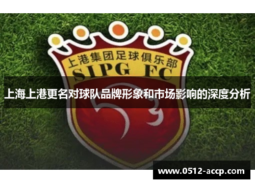 上海上港更名对球队品牌形象和市场影响的深度分析