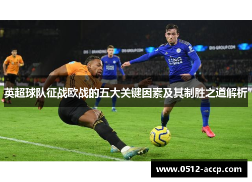 英超球队征战欧战的五大关键因素及其制胜之道解析