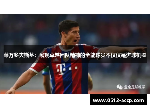 莱万多夫斯基:展现卓越团队精神的全能球员不仅仅是进球机器