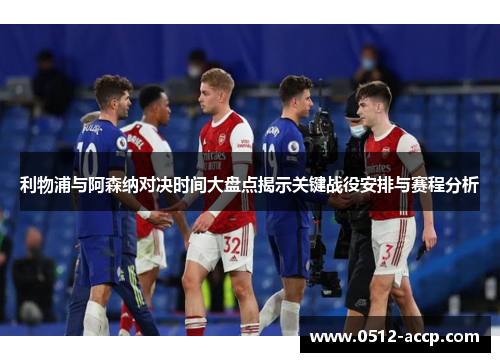 利物浦与阿森纳对决时间大盘点揭示关键战役安排与赛程分析 利物浦与阿森纳对决时间大盘点揭示关键战役安排与赛程分析