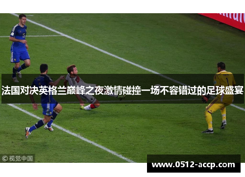 法国对决英格兰巅峰之夜激情碰撞一场不容错过的足球盛宴