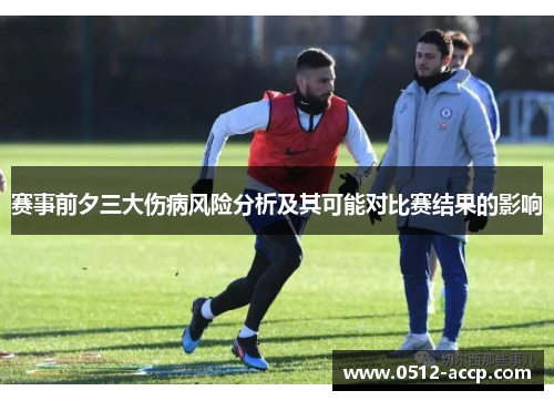 赛事前夕三大伤病风险分析及其可能对比赛结果的影响 赛事前夕三大伤病风险分析及其可能对比赛结果的影响