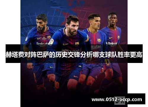 赫塔费对阵巴萨的历史交锋分析哪支球队胜率更高 赫塔费对阵巴萨的历史交锋分析哪支球队胜率更高