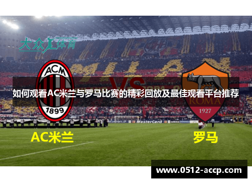 如何观看AC米兰与罗马比赛的精彩回放及最佳观看平台推荐