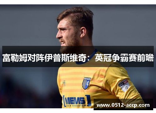 富勒姆对阵伊普斯维奇：英冠争霸赛前瞻