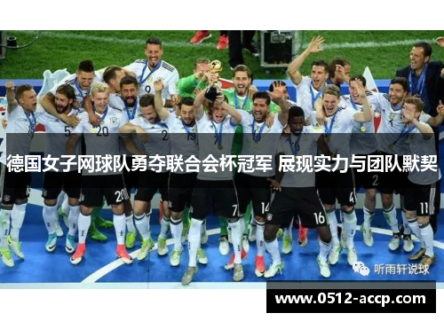 德国女子网球队勇夺联合会杯冠军 展现实力与团队默契