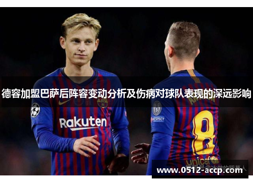 德容加盟巴萨后阵容变动分析及伤病对球队表现的深远影响