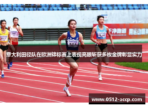 意大利田径队在欧洲锦标赛上表现亮眼斩获多枚金牌彰显实力
