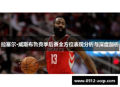 拉塞尔·威斯布鲁克季后赛全方位表现分析与深度剖析