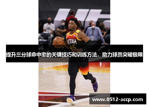 提升三分球命中率的关键技巧和训练方法,助力球员突破极限 提升三分球命中率的关键技巧和训练方法,助力球员突破极限