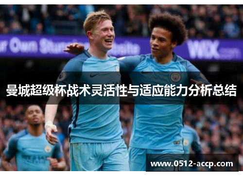 曼城超级杯战术灵活性与适应能力分析总结