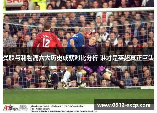 曼联与利物浦六大历史成就对比分析 谁才是英超真正巨头